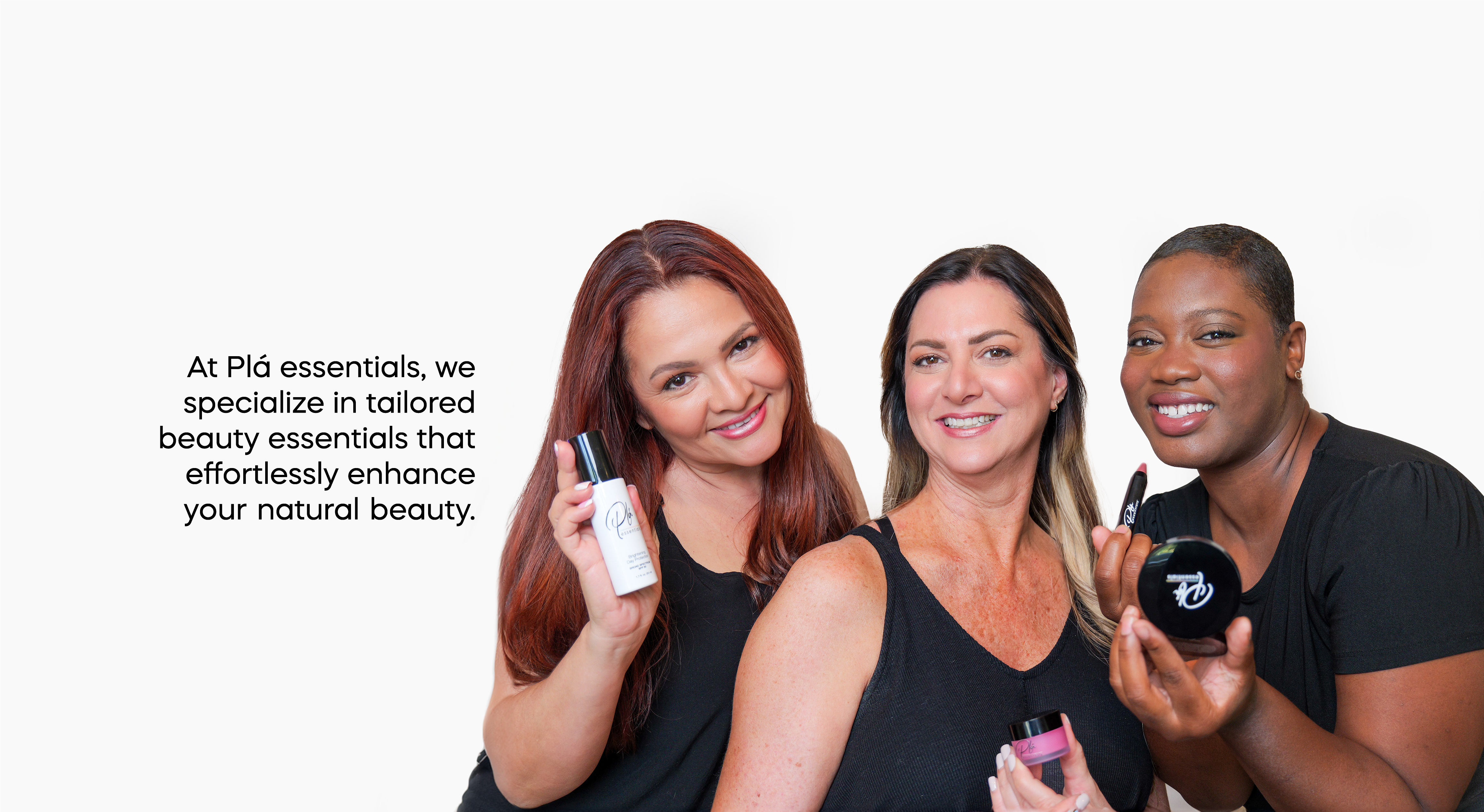 Three women holding products from Pla Essentials with text that says: At Pla Essentials, we specialize in tailored beauty essentials that effortlessly enhance your natural beauty